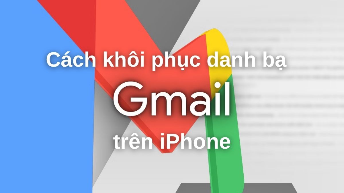 Cách khôi phục danh bạ Gmail trên iPhone chi tiết nhất